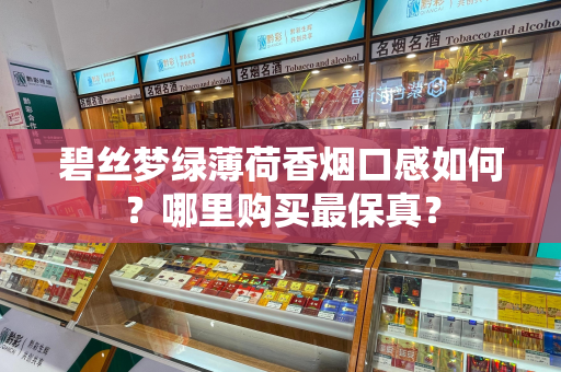 碧丝梦绿薄荷香烟口感如何？哪里购买最保真？